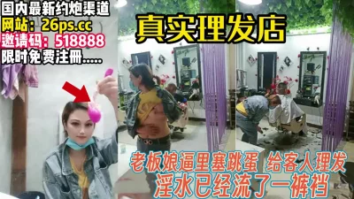 塞着跳蛋给客人理发【完整89分钟已上传下面】